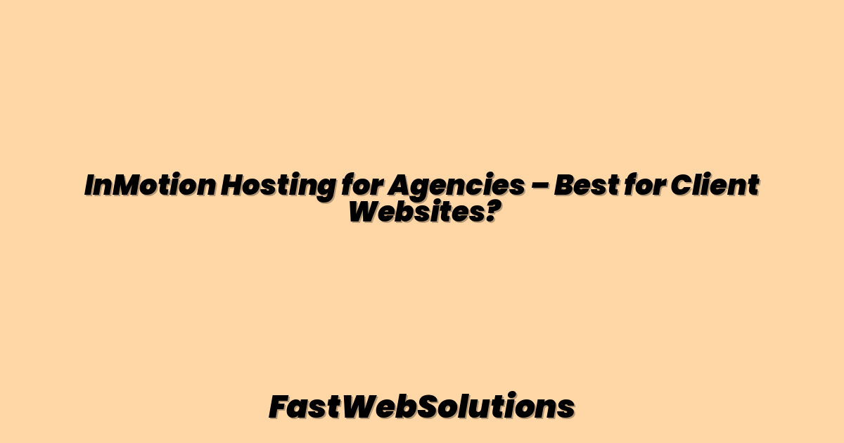 InMotion Hosting for Agencies – Best for Client Websites?
