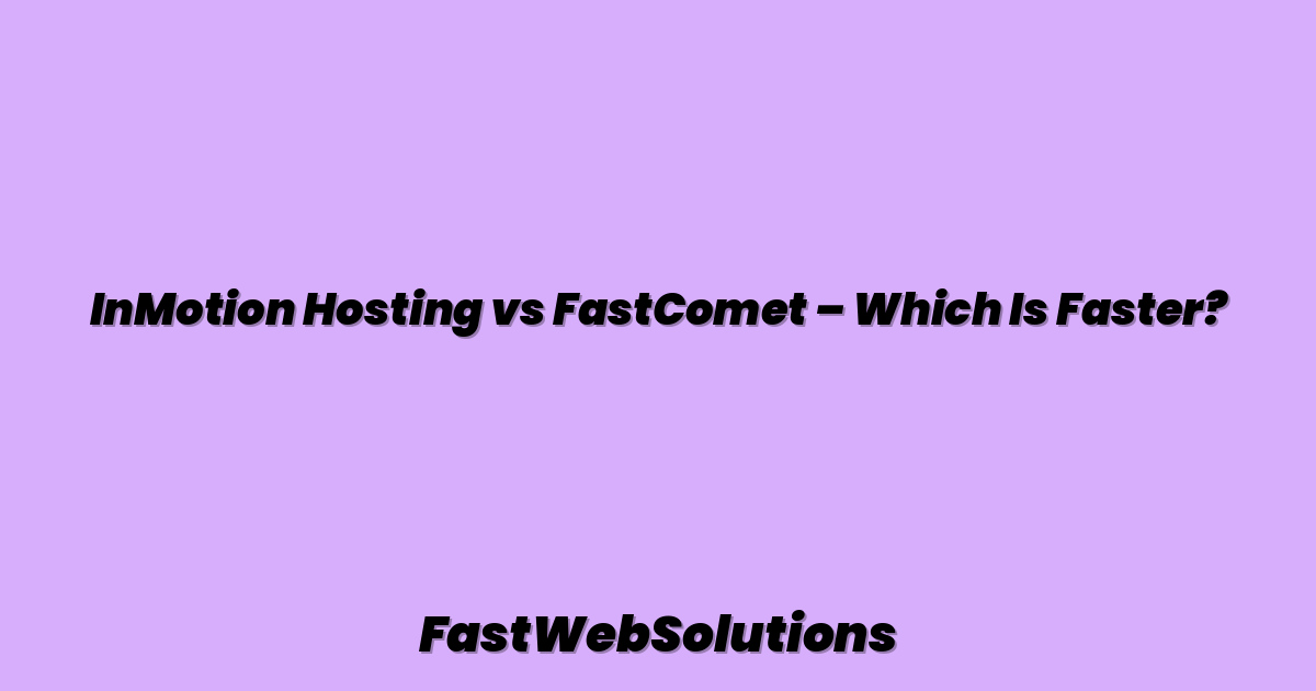 InMotion Hosting vs FastComet – Which Is Faster?